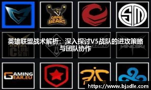 英雄联盟战术解析：深入探讨V5战队的进攻策略与团队协作